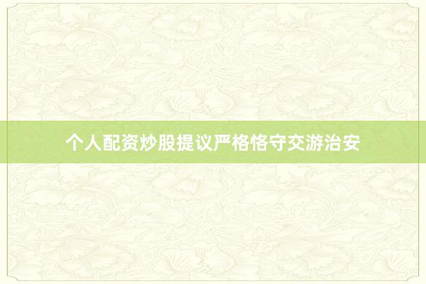 个人配资炒股提议严格恪守交游治安