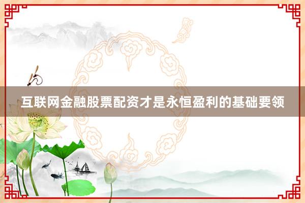 互联网金融股票配资才是永恒盈利的基础要领