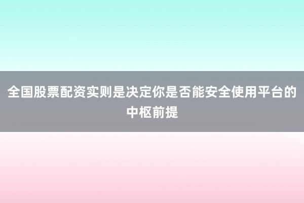全国股票配资实则是决定你是否能安全使用平台的中枢前提