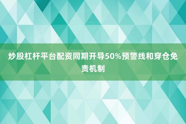 炒股杠杆平台配资同期开导50%预警线和穿仓免责机制