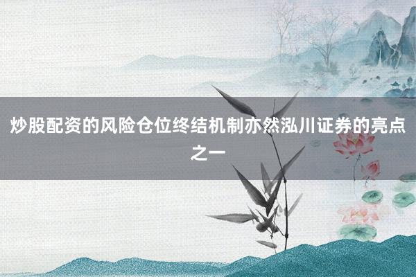 炒股配资的风险仓位终结机制亦然泓川证券的亮点之一