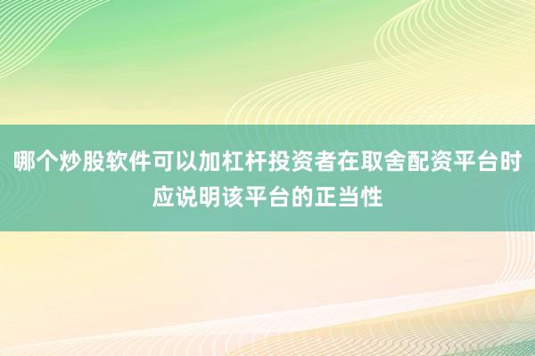 哪个炒股软件可以加杠杆投资者在取舍配资平台时应说明该平台的正当性