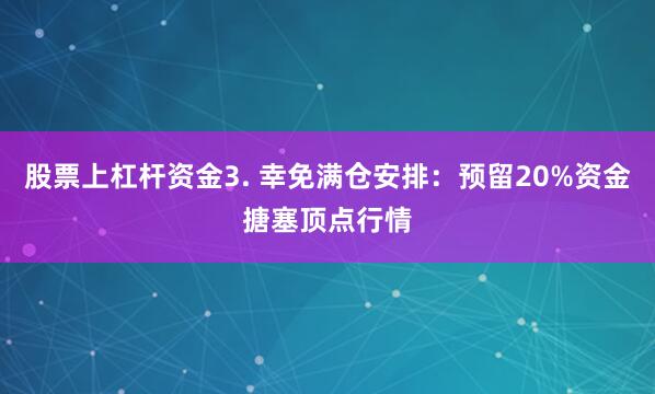股票上杠杆资金3. 幸免满仓安排：预留20%资金搪塞顶点行情