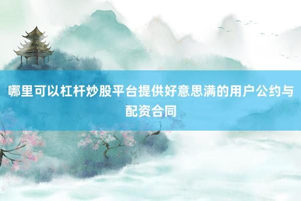 哪里可以杠杆炒股平台提供好意思满的用户公约与配资合同