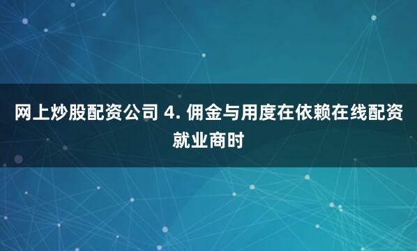 网上炒股配资公司 4. 佣金与用度在依赖在线配资就业商时