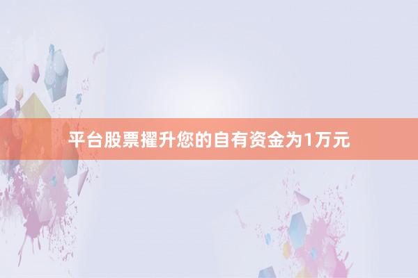 平台股票擢升您的自有资金为1万元