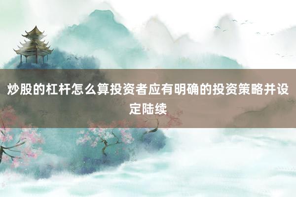 炒股的杠杆怎么算投资者应有明确的投资策略并设定陆续