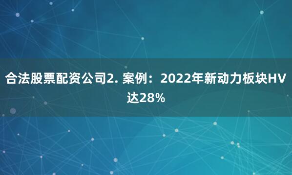 合法股票配资公司2. 案例：2022年新动力板块HV达28%