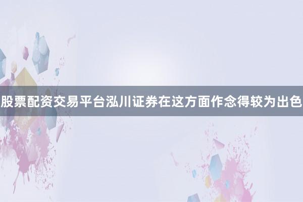 股票配资交易平台泓川证券在这方面作念得较为出色
