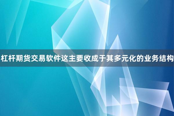 杠杆期货交易软件这主要收成于其多元化的业务结构