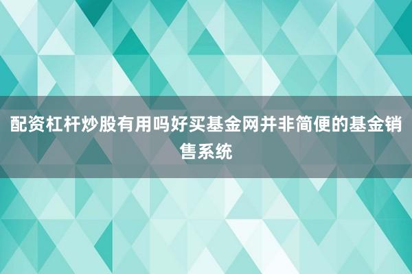 配资杠杆炒股有用吗好买基金网并非简便的基金销售系统