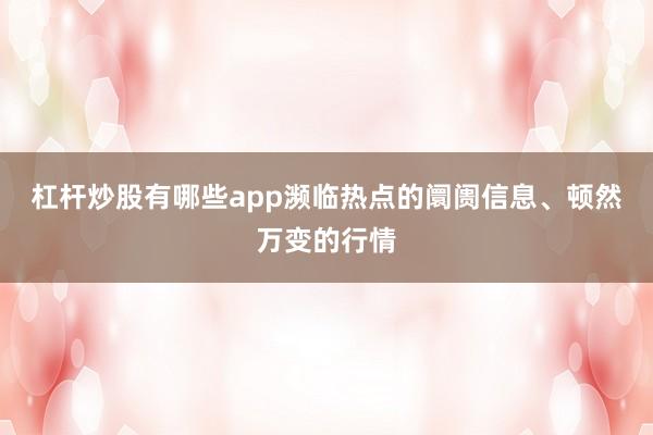 杠杆炒股有哪些app濒临热点的阛阓信息、顿然万变的行情