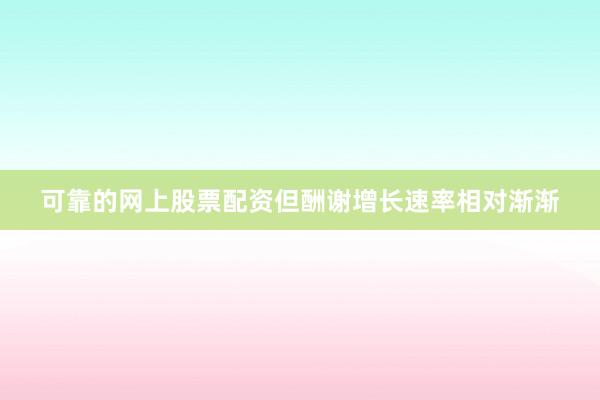可靠的网上股票配资但酬谢增长速率相对渐渐