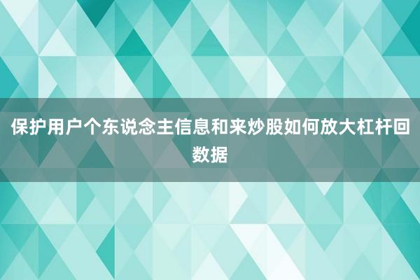 保护用户个东说念主信息和来炒股如何放大杠杆回数据