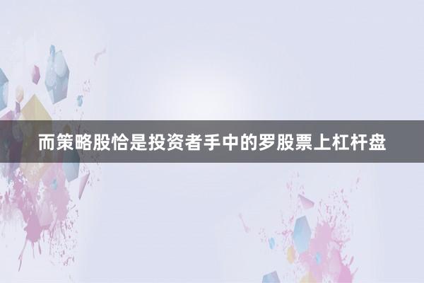 而策略股恰是投资者手中的罗股票上杠杆盘