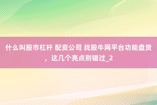 什么叫股市杠杆 配资公司 找股牛网平台功能盘货，这几个亮点别错过_2