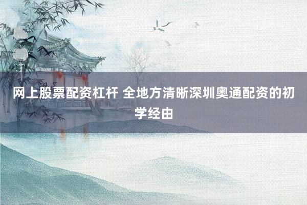 网上股票配资杠杆 全地方清晰深圳奥通配资的初学经由