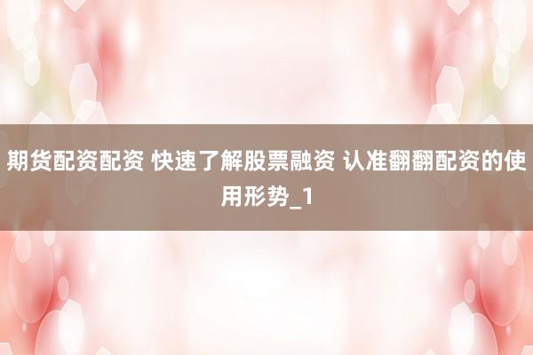 期货配资配资 快速了解股票融资 认准翻翻配资的使用形势_1