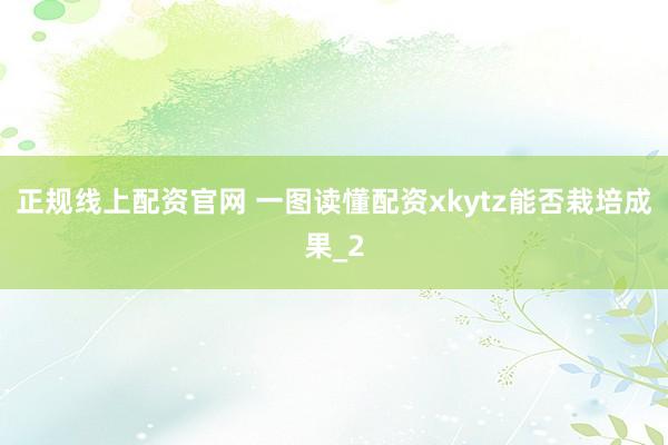 正规线上配资官网 一图读懂配资xkytz能否栽培成果_2
