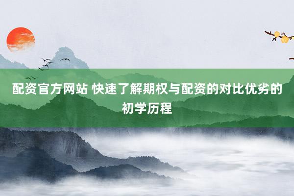 配资官方网站 快速了解期权与配资的对比优劣的初学历程