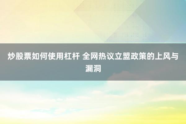 炒股票如何使用杠杆 全网热议立盟政策的上风与漏洞
