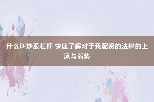 什么叫炒股杠杆 快速了解对于我配资的法律的上风与弱势