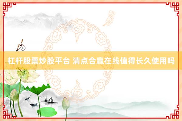 杠杆股票炒股平台 清点合赢在线值得长久使用吗