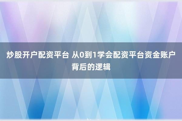 炒股开户配资平台 从0到1学会配资平台资金账户背后的逻辑