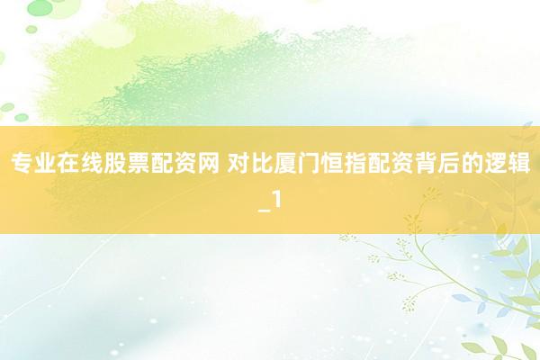 专业在线股票配资网 对比厦门恒指配资背后的逻辑_1