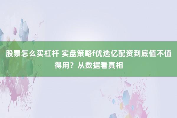 股票怎么买杠杆 实盘策略f优选亿配资到底值不值得用？从数据看真相