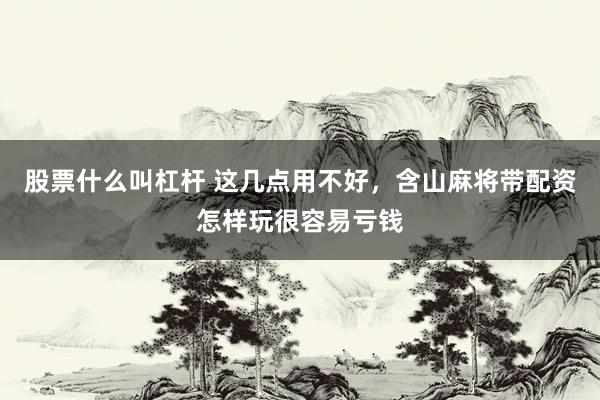 股票什么叫杠杆 这几点用不好，含山麻将带配资怎样玩很容易亏钱