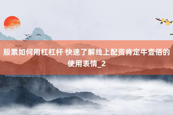 股票如何用杠杠杆 快速了解线上配资肯定牛壹佰的使用表情_2