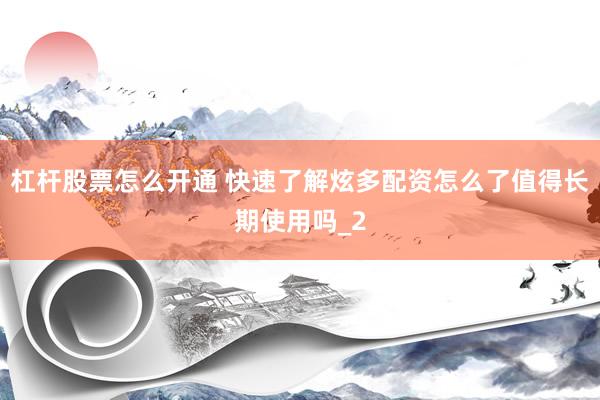 杠杆股票怎么开通 快速了解炫多配资怎么了值得长期使用吗_2