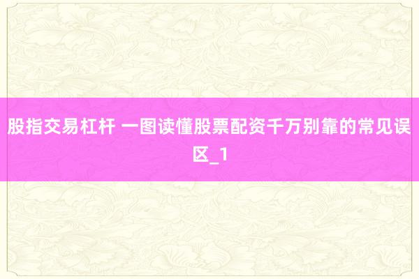 股指交易杠杆 一图读懂股票配资千万别靠的常见误区_1