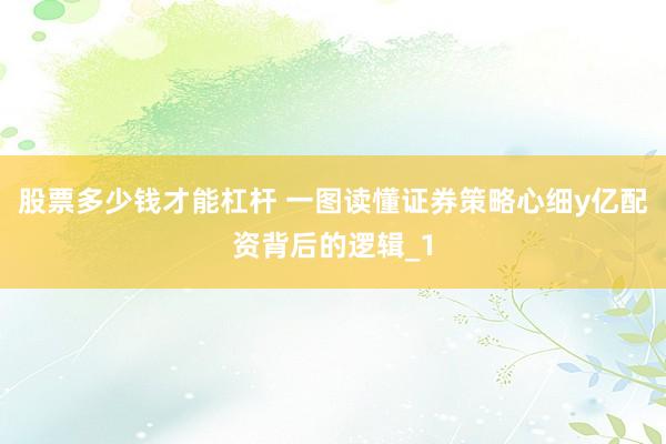 股票多少钱才能杠杆 一图读懂证券策略心细y亿配资背后的逻辑_1