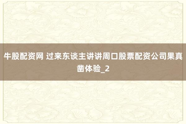 牛股配资网 过来东谈主讲讲周口股票配资公司果真凿体验_2