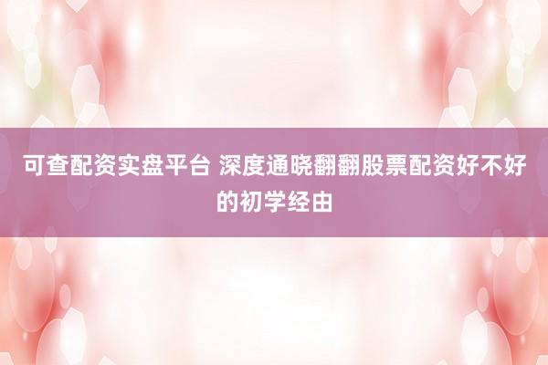 可查配资实盘平台 深度通晓翻翻股票配资好不好的初学经由