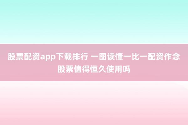 股票配资app下载排行 一图读懂一比一配资作念股票值得恒久使用吗