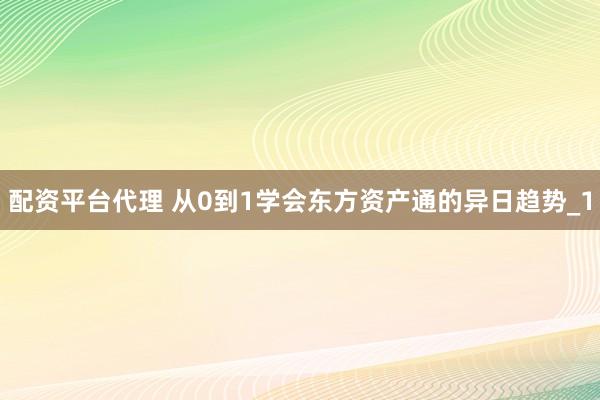 配资平台代理 从0到1学会东方资产通的异日趋势_1