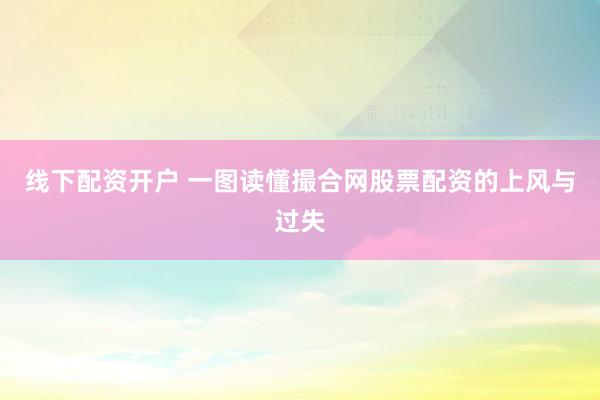 线下配资开户 一图读懂撮合网股票配资的上风与过失