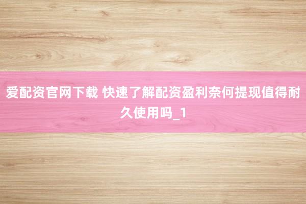 爱配资官网下载 快速了解配资盈利奈何提现值得耐久使用吗_1