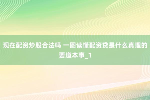 现在配资炒股合法吗 一图读懂配资贷是什么真理的要道本事_1