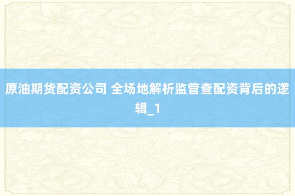 原油期货配资公司 全场地解析监管查配资背后的逻辑_1