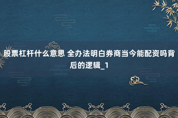 股票杠杆什么意思 全办法明白券商当今能配资吗背后的逻辑_1