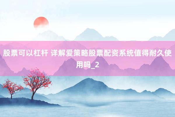 股票可以杠杆 详解爱策略股票配资系统值得耐久使用吗_2