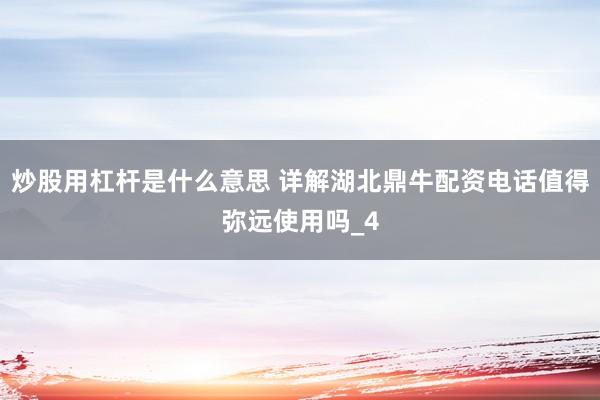 炒股用杠杆是什么意思 详解湖北鼎牛配资电话值得弥远使用吗_4