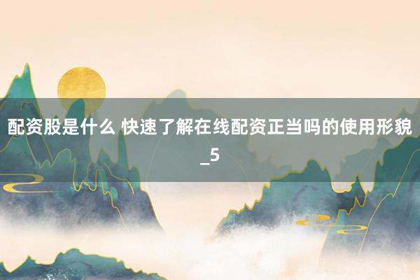 配资股是什么 快速了解在线配资正当吗的使用形貌_5