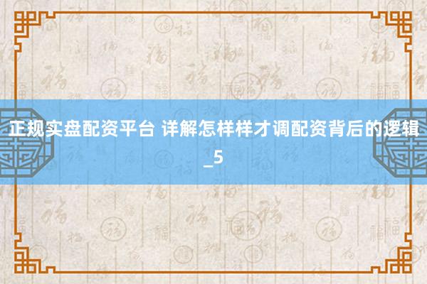 正规实盘配资平台 详解怎样样才调配资背后的逻辑_5