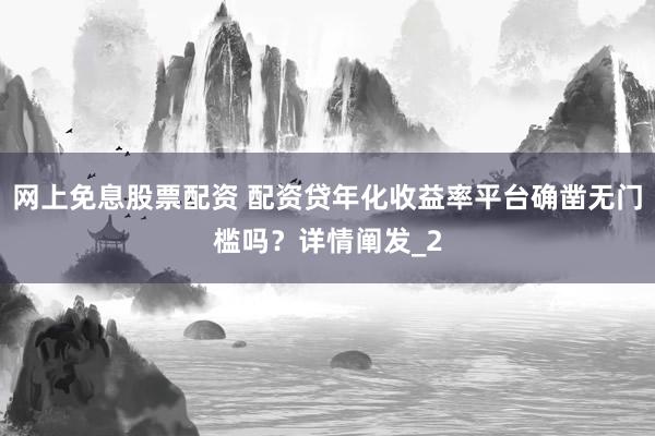 网上免息股票配资 配资贷年化收益率平台确凿无门槛吗？详情阐发_2