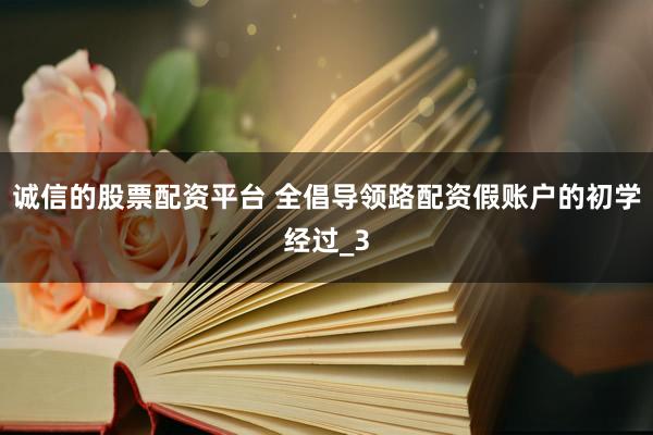 诚信的股票配资平台 全倡导领路配资假账户的初学经过_3